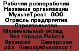 Рабочий-разнорабочий › Название организации ­ МультиТрест, ООО › Отрасль предприятия ­ Строительство › Минимальный оклад ­ 1 - Все города Работа » Вакансии   . Самарская обл.,Новокуйбышевск г.